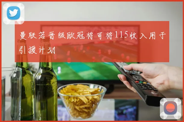 曼联若晋级欧冠将可将115收入用于引援计划