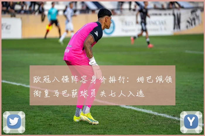 欧冠八强阵容身价排行：姆巴佩领衔皇马巴萨球员共七人入选