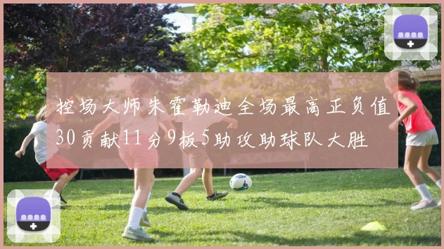 控场大师朱霍勒迪全场最高正负值30贡献11分9板5助攻助球队大胜