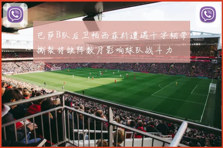 巴萨B队后卫帕西菲科遭遇十字韧带撕裂将缺阵数月影响球队战斗力